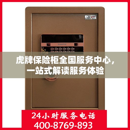 虎牌保险柜全国服务中心，一站式解读服务体验
