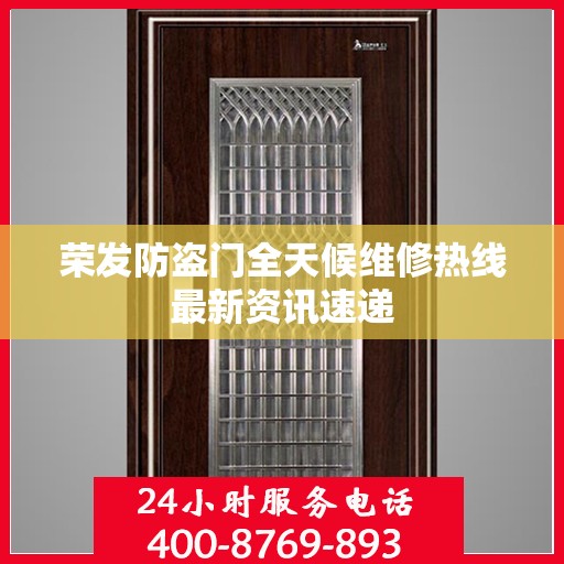 荣发防盗门全天候维修热线最新资讯速递