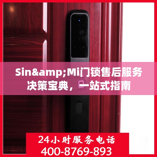 Sin&Mi门锁售后服务决策宝典，一站式指南