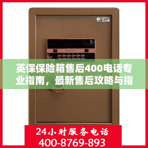 英保保险箱售后400电话专业指南，最新售后攻略与指南