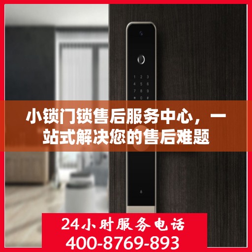 小锁门锁售后服务中心，一站式解决您的售后难题