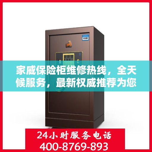 家威保险柜维修热线，全天候服务，最新权威推荐为您护航