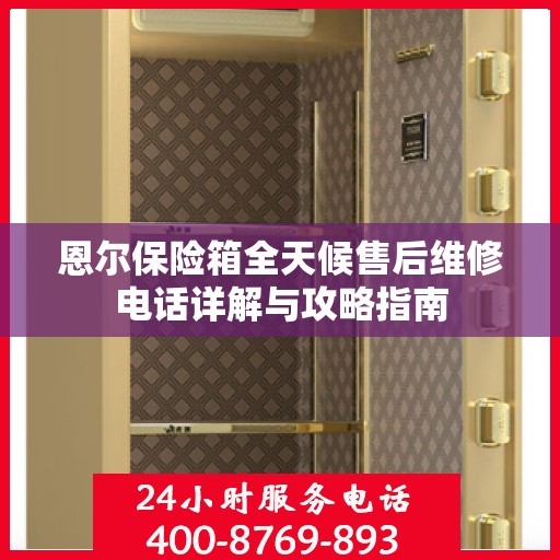 恩尔保险箱全天候售后维修电话详解与攻略指南
