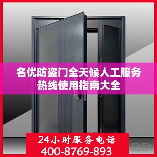 名优防盗门全天候人工服务热线使用指南大全