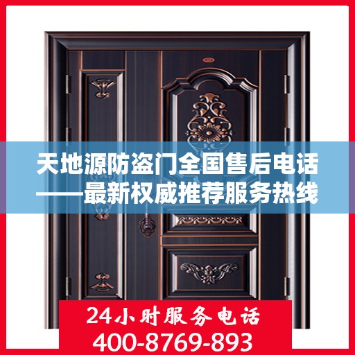 天地源防盗门全国售后电话——最新权威推荐服务热线