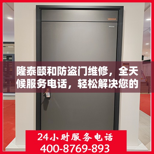隆泰颐和防盗门维修，全天候服务电话，轻松解决您的维修难题