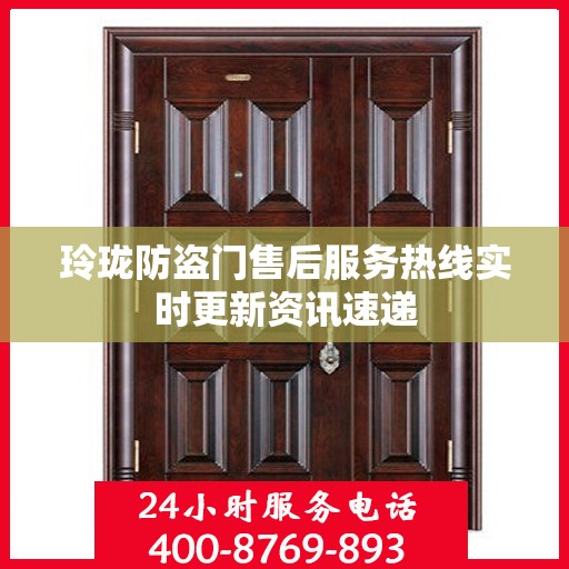 玲珑防盗门售后服务热线实时更新资讯速递