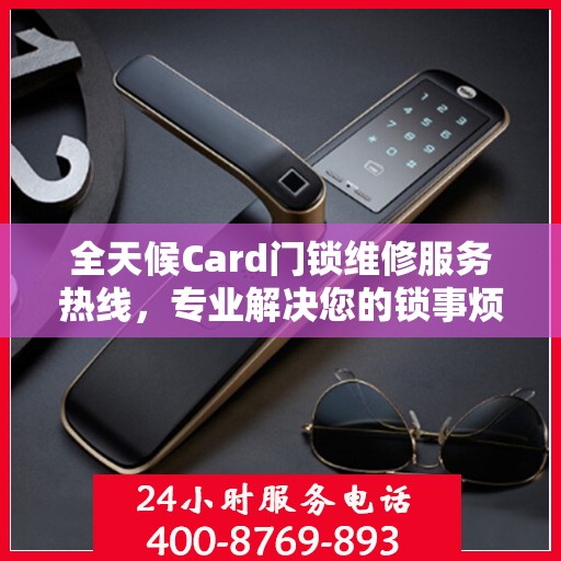 全天候Card门锁维修服务热线，专业解决您的锁事烦恼