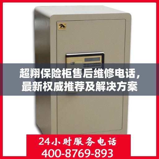 超翔保险柜售后维修电话，最新权威推荐及解决方案