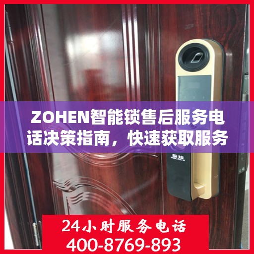 ZOHEN智能锁售后服务电话决策指南，快速获取服务热线与支持资源