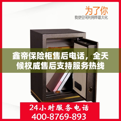 鑫帝保险柜售后电话，全天候权威售后支持服务热线