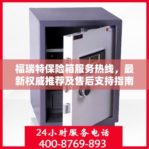 福瑞特保险箱服务热线，最新权威推荐及售后支持指南