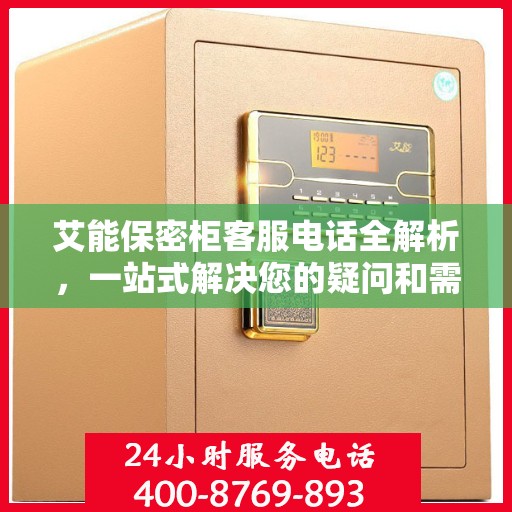 艾能保密柜客服电话全解析，一站式解决您的疑问和需求