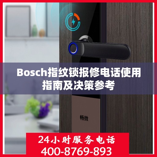 Bosch指纹锁报修电话使用指南及决策参考