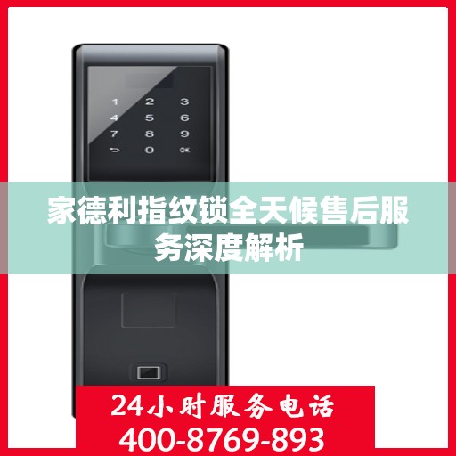 家德利指纹锁全天候售后服务深度解析
