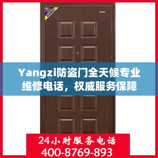 Yangzi防盗门全天候专业维修电话，权威服务保障