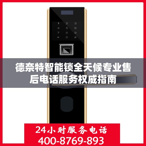 德奈特智能锁全天候专业售后电话服务权威指南