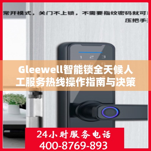 Gleewell智能锁全天候人工服务热线操作指南与决策支持
