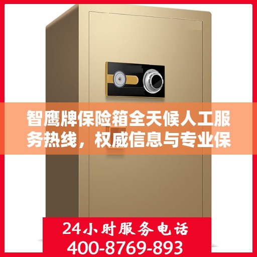 智鹰牌保险箱全天候人工服务热线，权威信息与专业保障