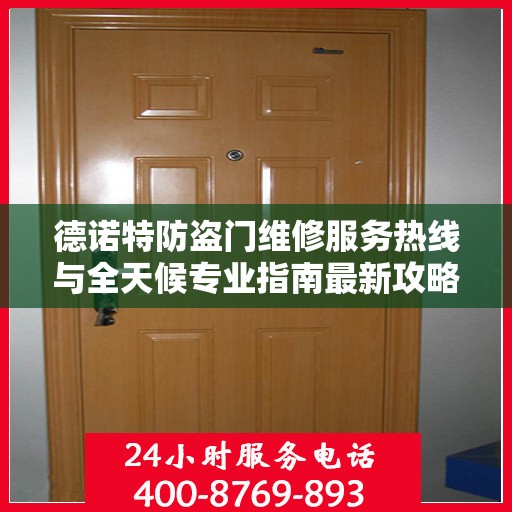 德诺特防盗门维修服务热线与全天候专业指南最新攻略
