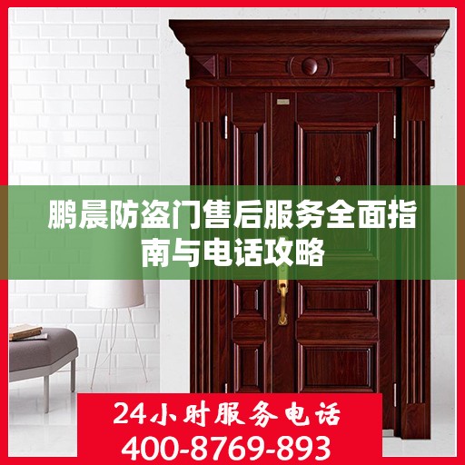 鹏晨防盗门售后服务全面指南与电话攻略