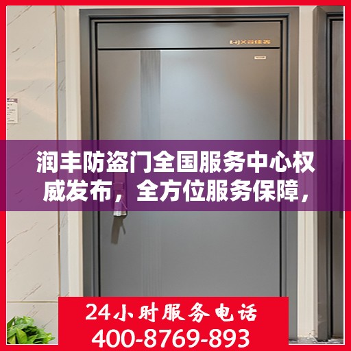 润丰防盗门全国服务中心权威发布，全方位服务保障，您家的安全我们守护