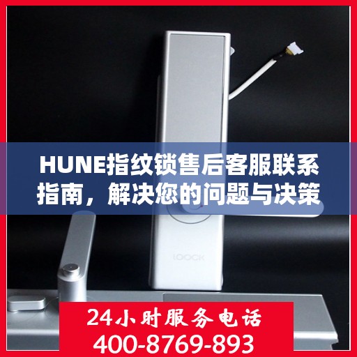 HUNE指纹锁售后客服联系指南，解决您的问题与决策