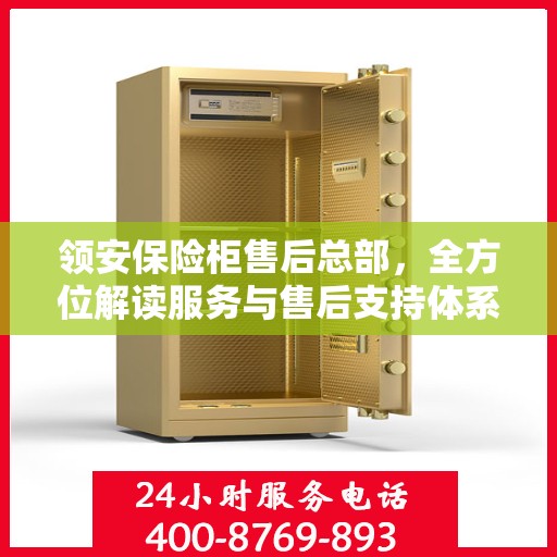 领安保险柜售后总部，全方位解读服务与售后支持体系