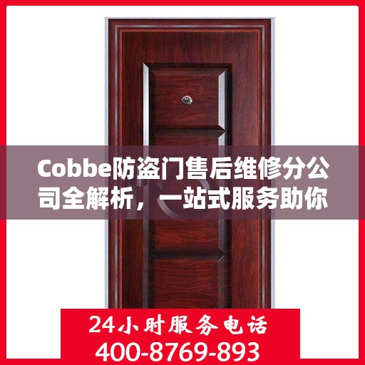 Cobbe防盗门售后维修分公司全解析，一站式服务助你无忧