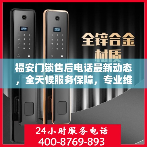 福安门锁售后电话最新动态，全天候服务保障，专业维修团队随时待命