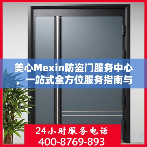 美心Mexin防盗门服务中心，一站式全方位服务指南与攻略