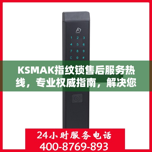 KSMAK指纹锁售后服务热线，专业权威指南，解决您的锁事无忧