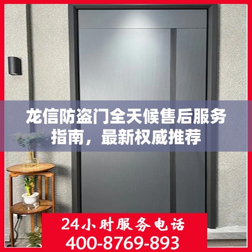 龙信防盗门全天候售后服务指南，最新权威推荐