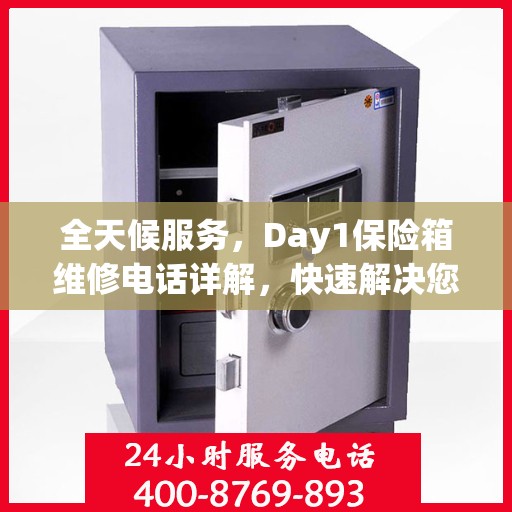 全天候服务，Day1保险箱维修电话详解，快速解决您的安全需求问题
