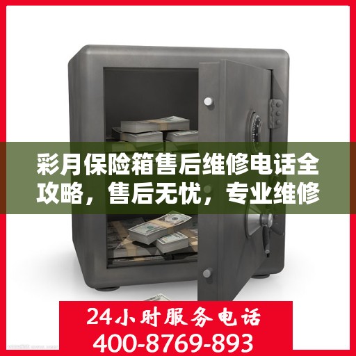 彩月保险箱售后维修电话全攻略，售后无忧，专业维修就在一线之间