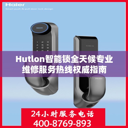 Hutlon智能锁全天候专业维修服务热线权威指南