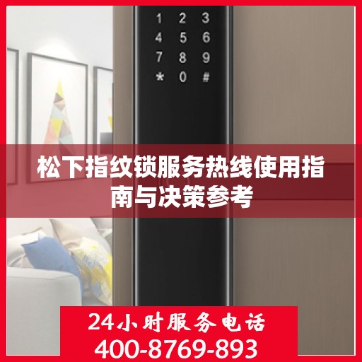 松下指纹锁服务热线使用指南与决策参考