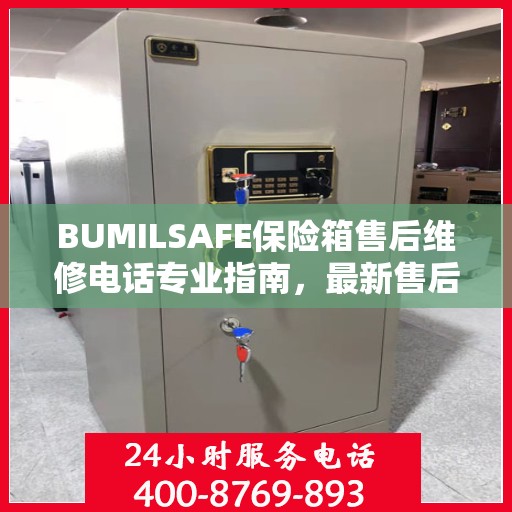 BUMILSAFE保险箱售后维修电话专业指南，最新售后维修攻略