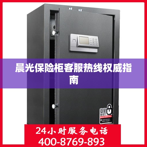 晨光保险柜客服热线权威指南