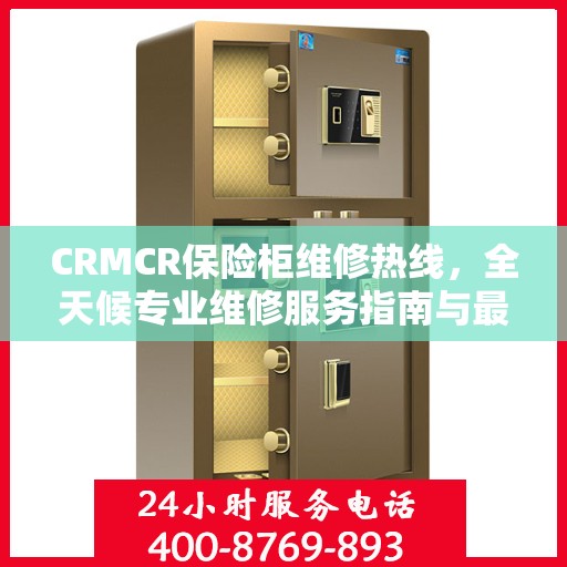 CRMCR保险柜维修热线，全天候专业维修服务指南与最新攻略