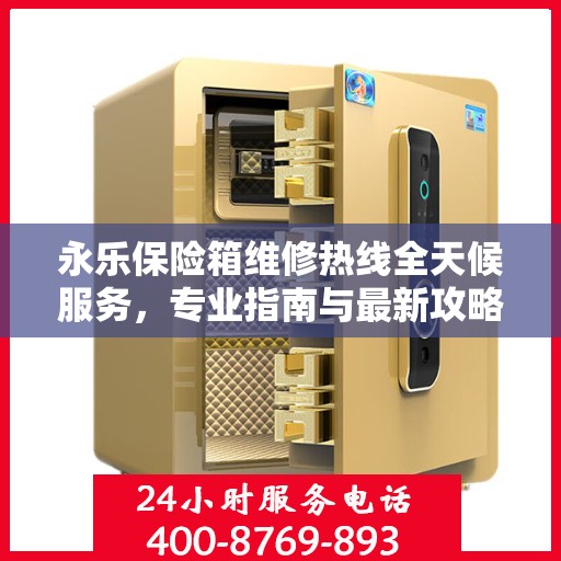 永乐保险箱维修热线全天候服务，专业指南与最新攻略