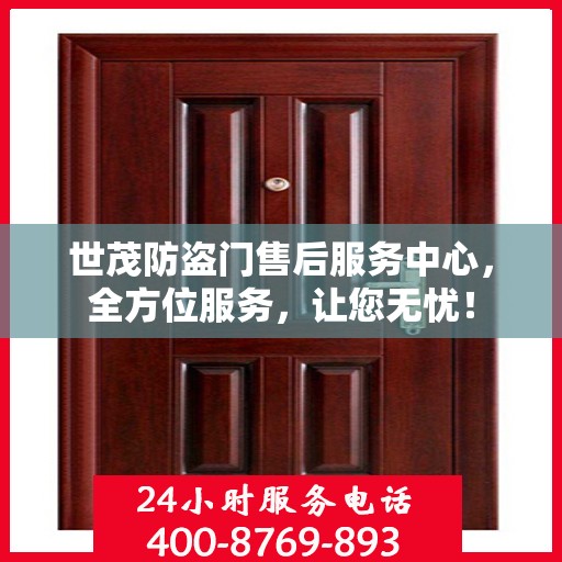 世茂防盗门售后服务中心，全方位服务，让您无忧！
