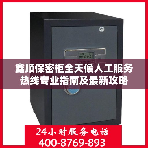 鑫顺保密柜全天候人工服务热线专业指南及最新攻略