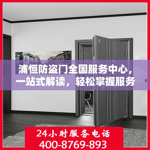 浦恒防盗门全国服务中心，一站式解读，轻松掌握服务细节