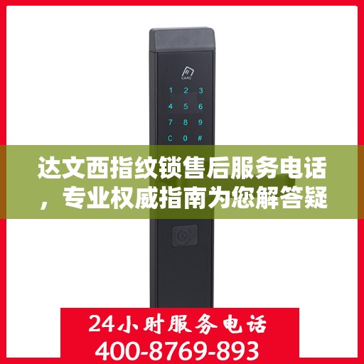 达文西指纹锁售后服务电话，专业权威指南为您解答疑惑