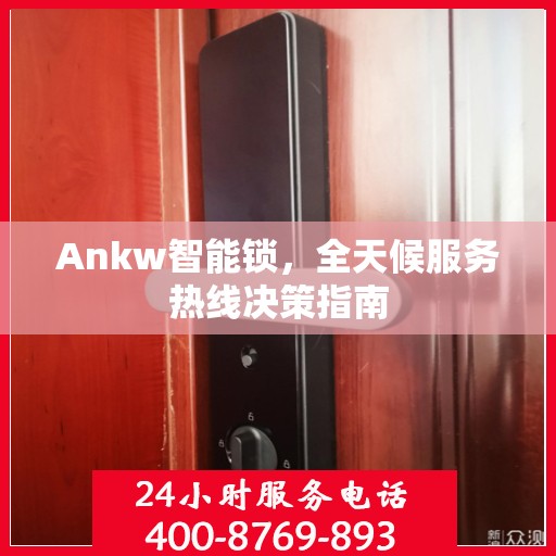 Ankw智能锁，全天候服务热线决策指南