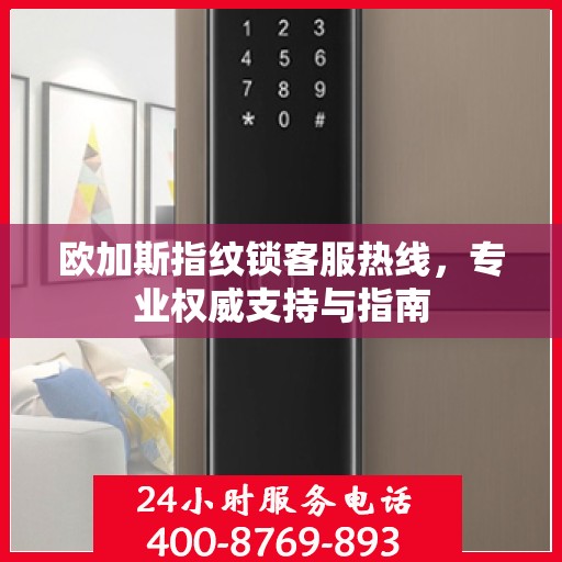 欧加斯指纹锁客服热线，专业权威支持与指南