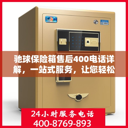 驰球保险箱售后400电话详解，一站式服务，让您轻松解决所有问题