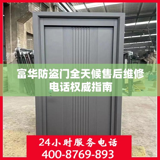 富华防盗门全天候售后维修电话权威指南