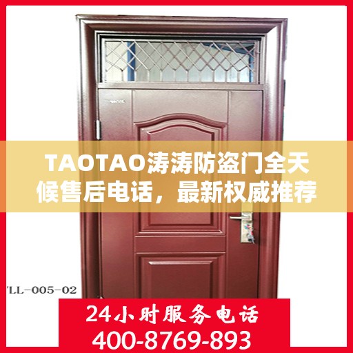 TAOTAO涛涛防盗门全天候售后电话，最新权威推荐的维修服务热线